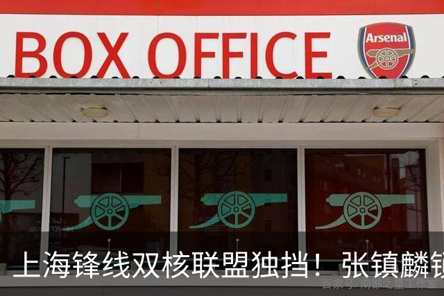 上海锋线双核联盟独挡！张镇麟锁死小外攻守齐爆，李弘权万金油！