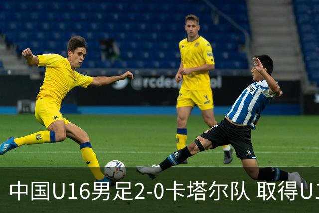 中国U16男足2-0卡塔尔队 取得U17海湾杯“开门红”