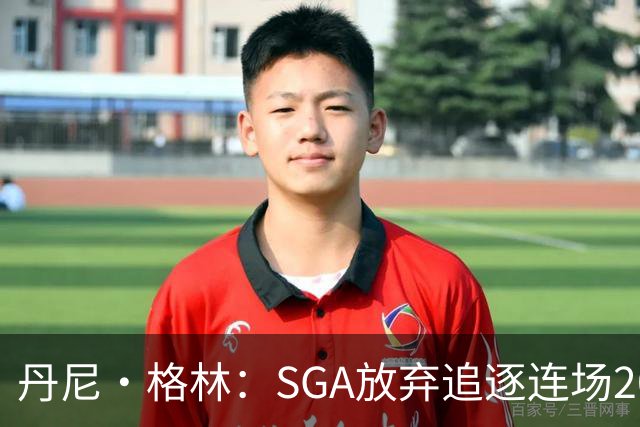 丹尼·格林：SGA放弃追逐连场20+纪录是对的 未来50年可能破不了