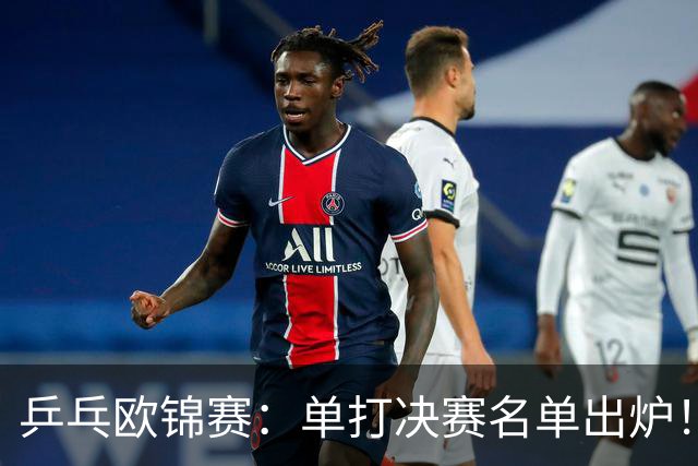 乒乓欧锦赛：单打决赛名单出炉！小勒布伦等4人晋级，即将诞生新科冠军