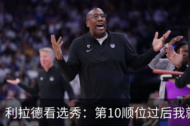 利拉德看选秀：第10顺位过后我就知道勇士要选谁