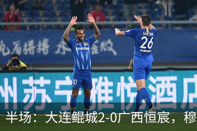 半场：大连鲲城2-0广西恒宸，穆谢奎梅开二度