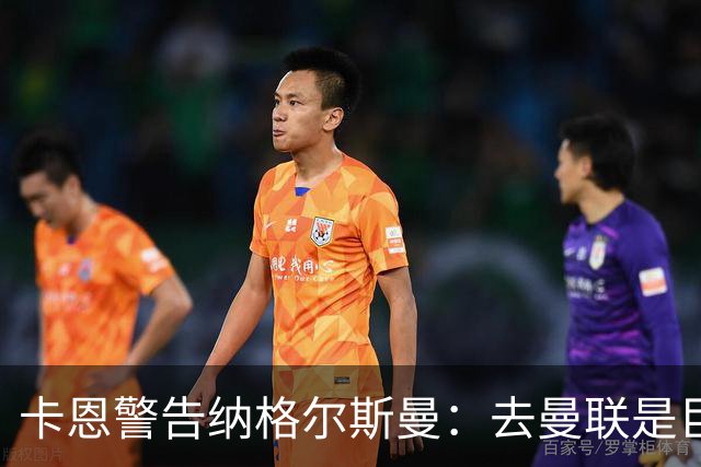 卡恩警告纳格尔斯曼：去曼联是巨大风险，近年主帅几乎都失败