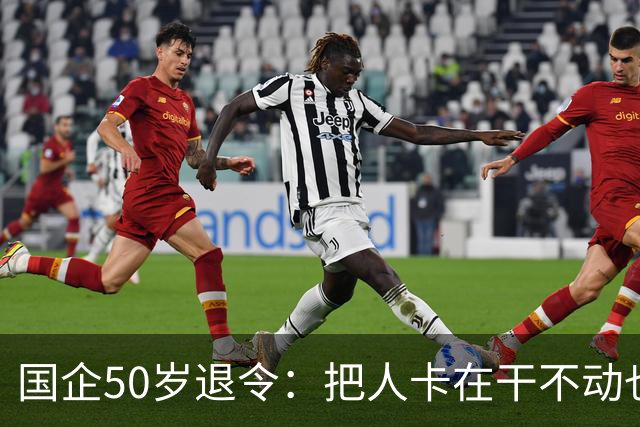 国企50岁退令：把人卡在干不动也退不了的夹层，车没到站人先下车