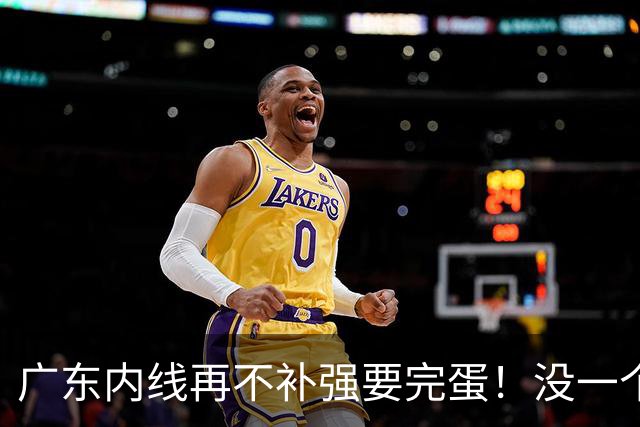 广东内线再不补强要完蛋！没一个能用，护框+篮板全被虐！