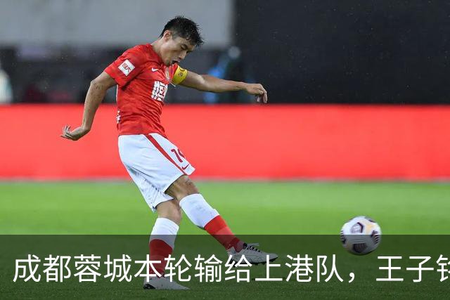 成都蓉城本轮输给上港队，王子铭表现不佳被质疑，他该好好反省了