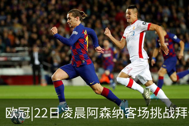 欧冠|22日凌晨阿森纳客场挑战拜仁，专注度将决定胜负