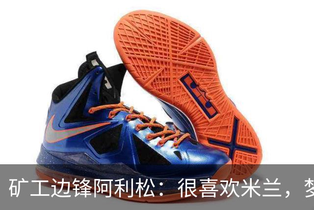 矿工边锋阿利松：很喜欢米兰，梦想在圣西罗踢球