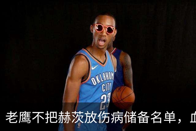 老鹰不把赫茨放伤病储备名单，血栓移位后复出窗口仍留着
