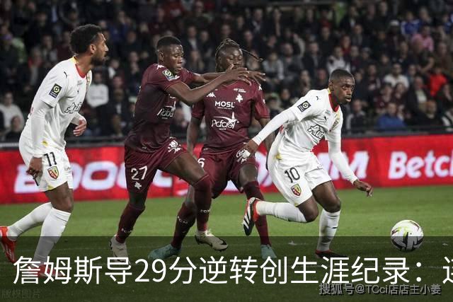 詹姆斯导29分逆转创生涯纪录：连赢东部双雄 成送女儿最佳生日礼物