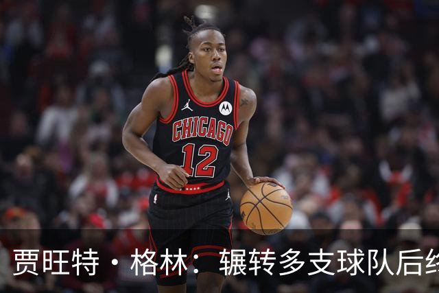 贾旺特·格林：辗转多支球队后终于有了归属感 我的声音有人听