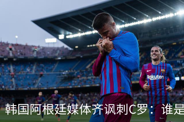 韩国阿根廷媒体齐讽刺C罗：谁是真球王已没有争议