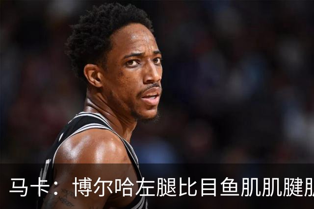 马卡：博尔哈左腿比目鱼肌肌腱肌肉损伤，将伤缺1个半月