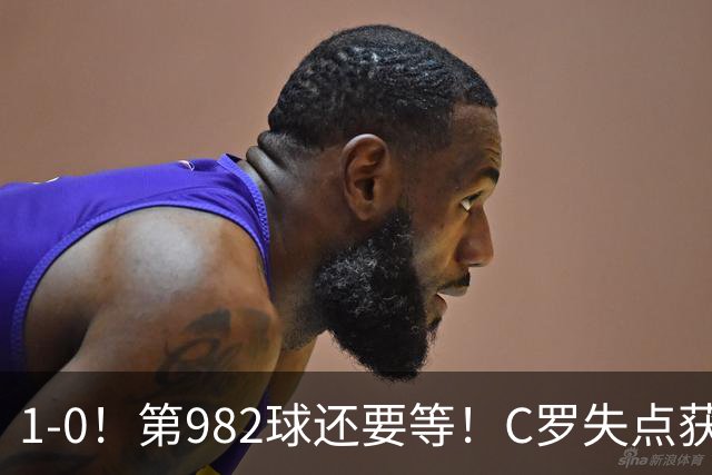 1-0！第982球还要等！C罗失点获评5.3分，不是马内，最佳球员是他