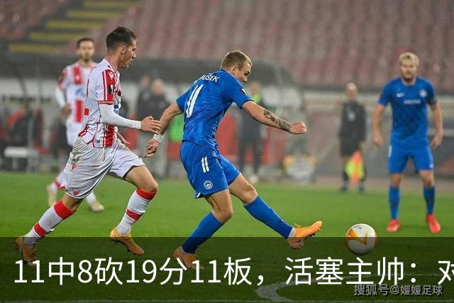 11中8砍19分11板，活塞主帅：对手很难适应他的节奏